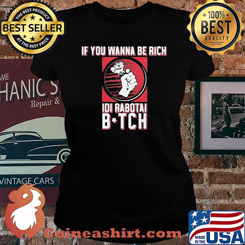 If You Wanna Be Rich Idi Rabotai Bitch Rose Shirt Laides tee