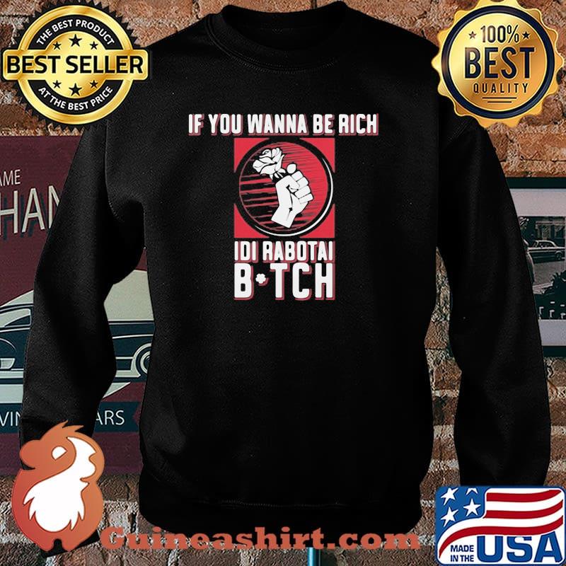 If You Wanna Be Rich Idi Rabotai Bitch Rose Shirt Sweater