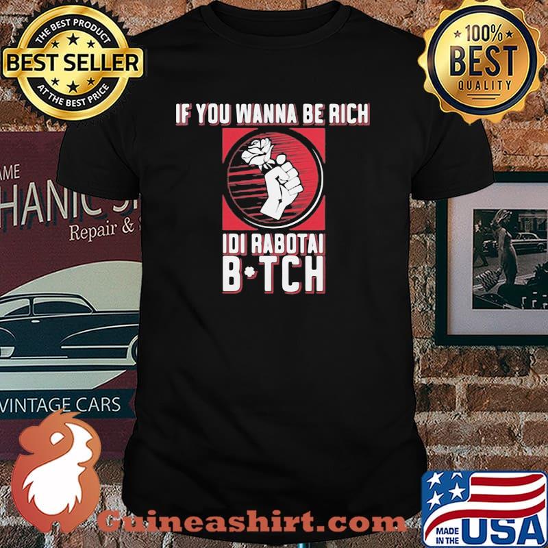 If You Wanna Be Rich Idi Rabotai Bitch Rose Shirt