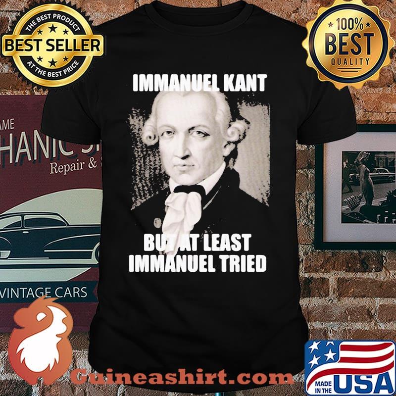 Immanuel Kant But At Least Immanuel Tried Shirt