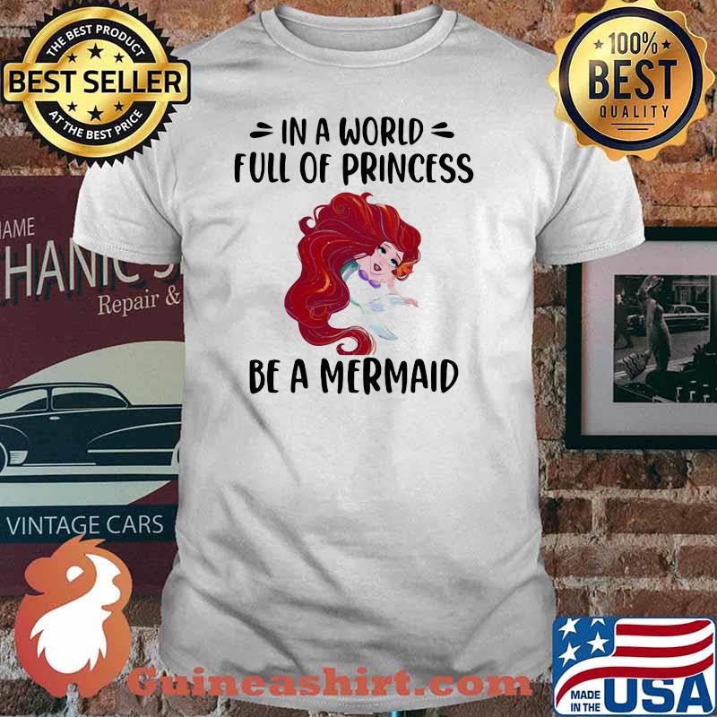 In A World Full Of Princess Be A Mermaid Shirt