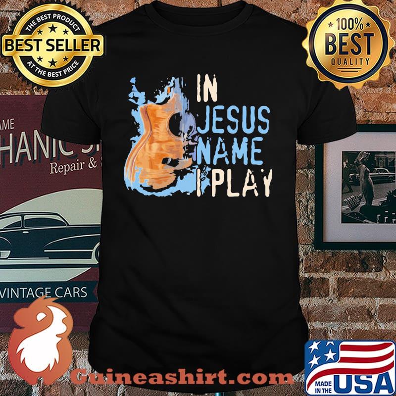 In Jesus Nam I Play Guitar Shirt