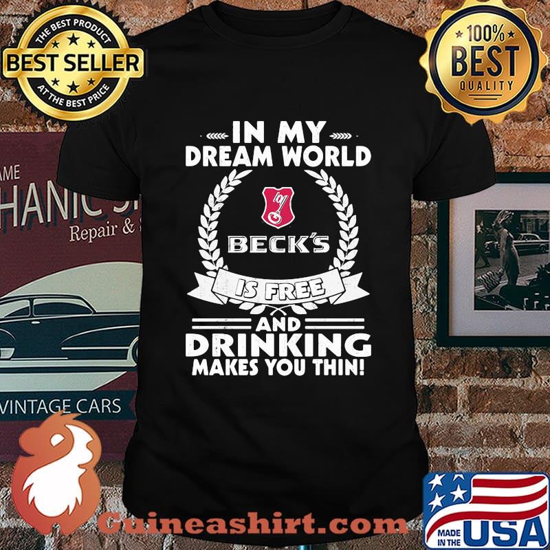 In My Dream World Beck’sbrewery Is Free And Drinking Make You Thin Shirt