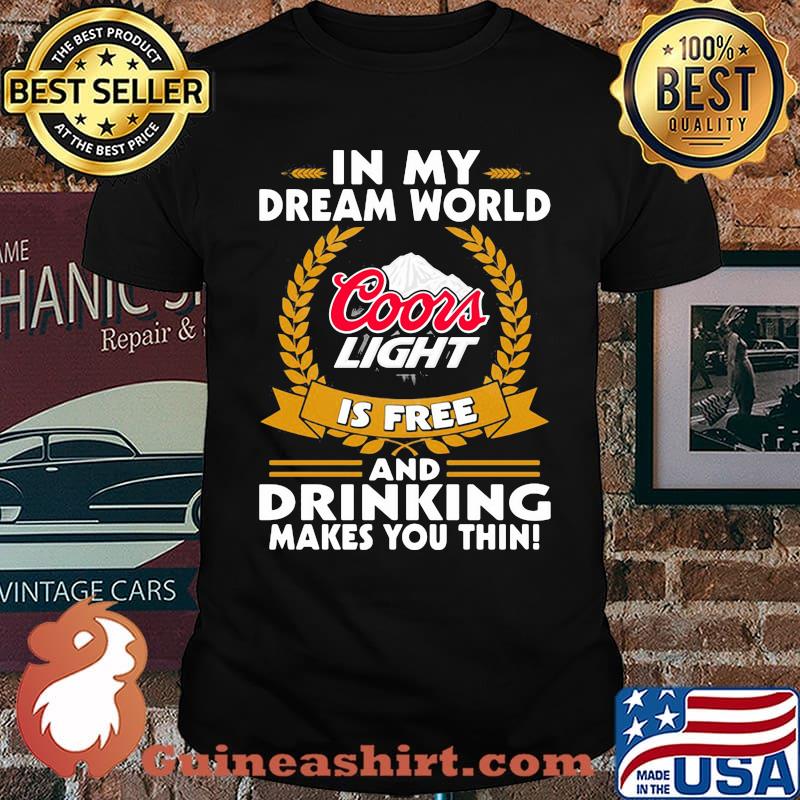 In My Dream World Coors Light Is Free And Drinking Make You Thin Shirt
