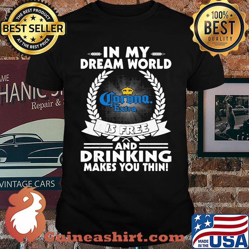 In My Dream World Corona Extra Is Free And Drinking Make You Thin Shirt