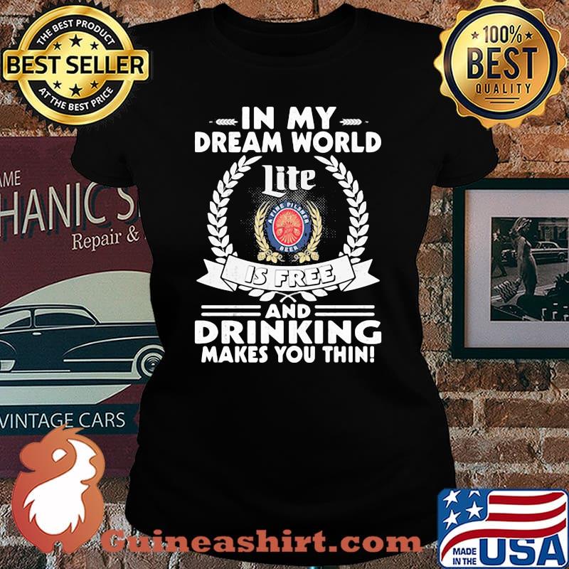In My Dream World Miler Lite A Fine Pilsner Beer Is Free And Drinking Make You Thin Shirt Laides tee