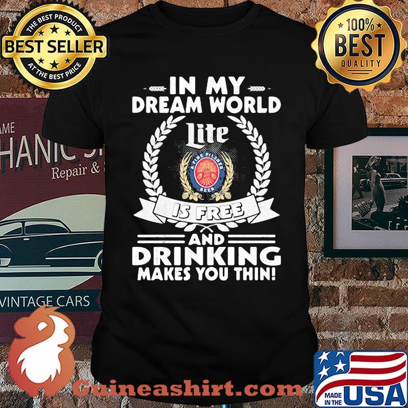 In My Dream World Miler Lite A Fine Pilsner Beer Is Free And Drinking Make You Thin Shirt