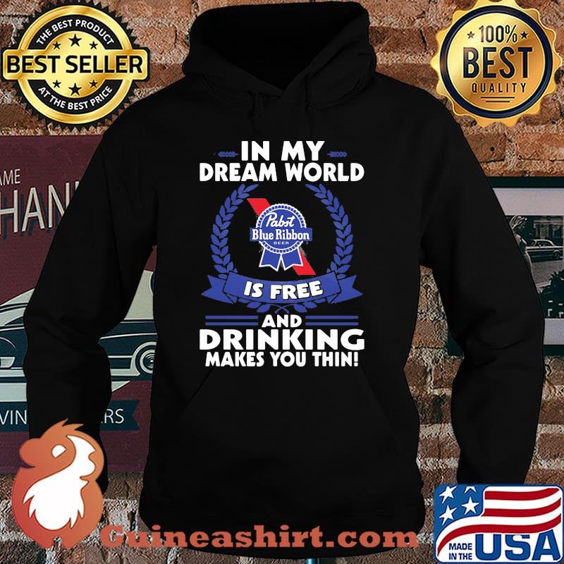 In My Dream World Pabst Blue Ribbon Is Free And Drinking Make You Thin Shirt Hoodie