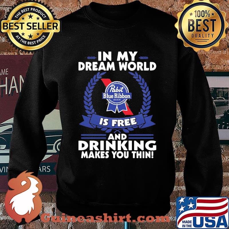 In My Dream World Pabst Blue Ribbon Is Free And Drinking Make You Thin Shirt Sweater