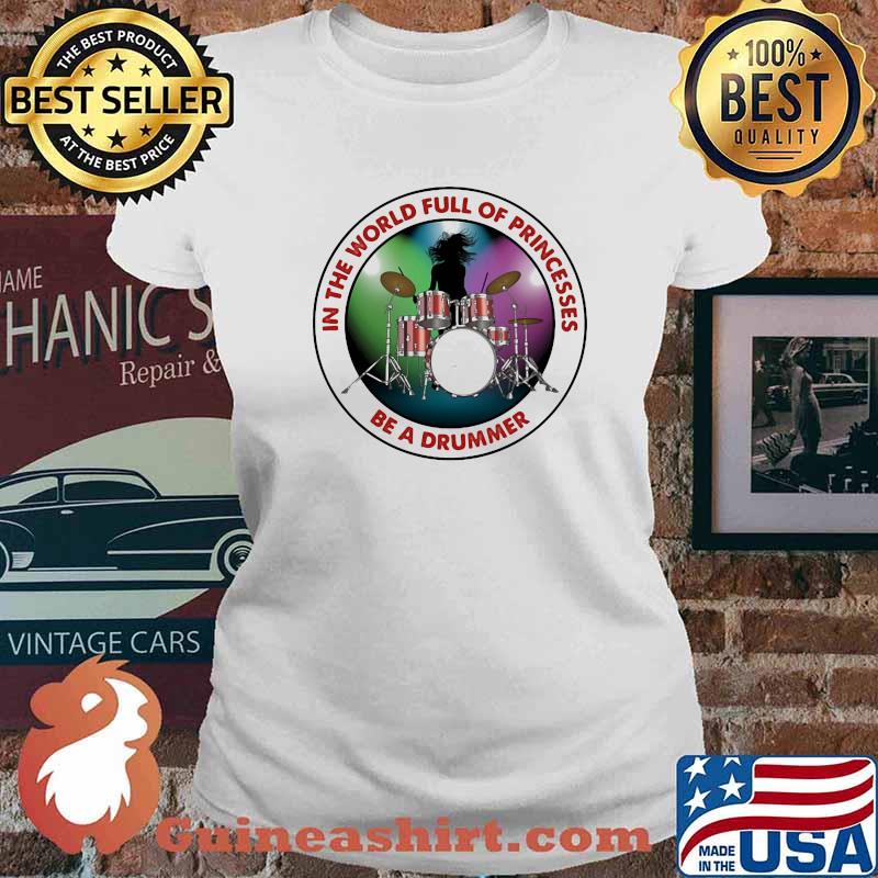 In THe World Full Of Princesses Be A Drummer Shirt Ladies tee