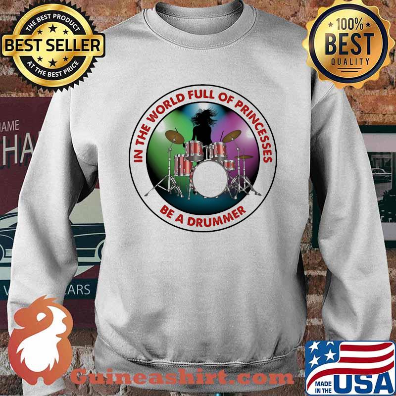 In THe World Full Of Princesses Be A Drummer Shirt Sweater
