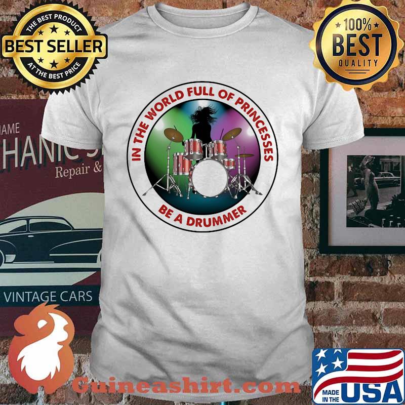 In THe World Full Of Princesses Be A Drummer Shirt