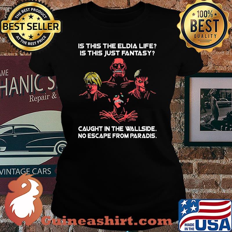 Is this the eldia life is this just fantasy caught in the wallside no escape from paradis Laides tee