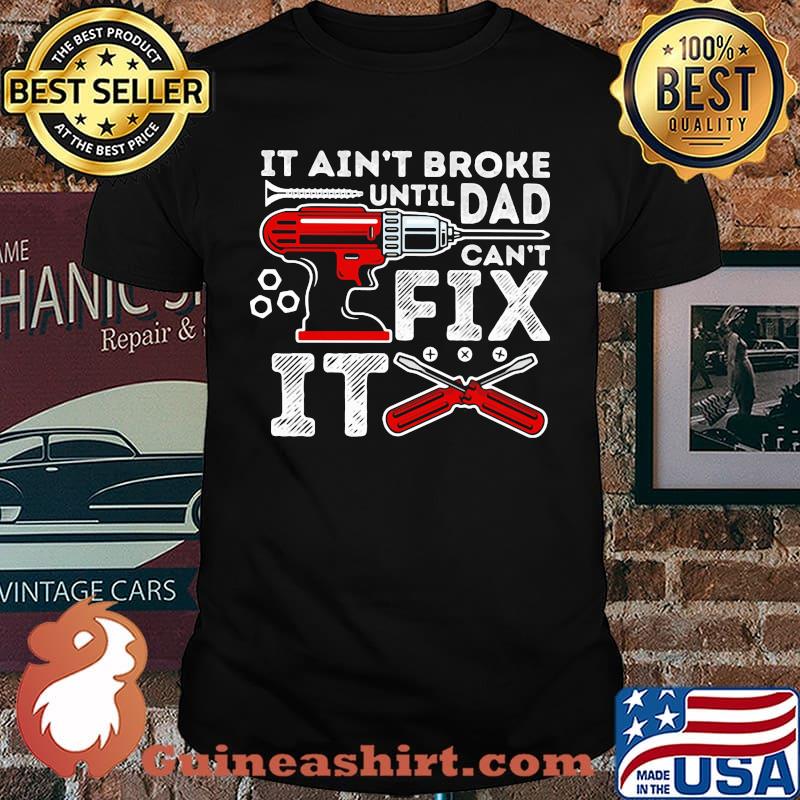 It ain't broke until Dad can't fix it mechanic shirt