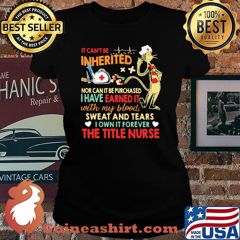 It cant be inherited nor can it be purchased i have earned it with my blood sweat and tears the title nurse Laides tee