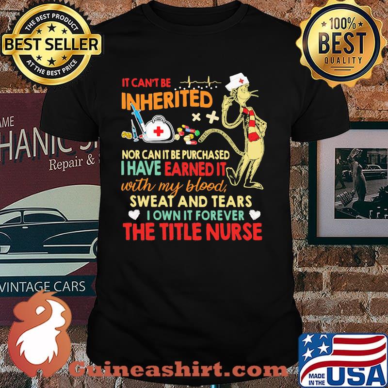 It cant be inherited nor can it be purchased i have earned it with my blood sweat and tears the title nurse shirt