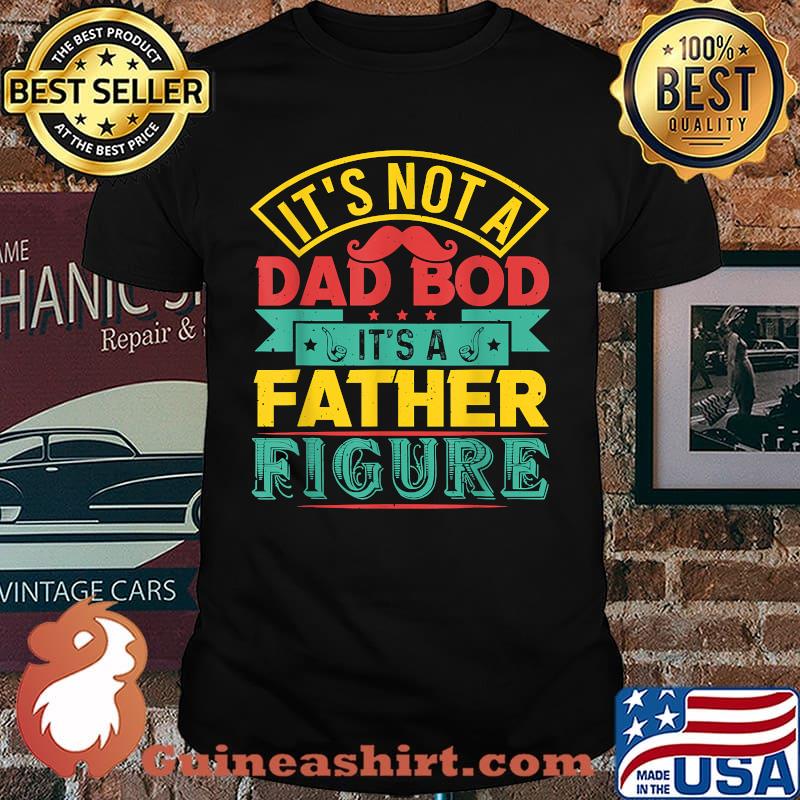 It's Not A Dad Bod It's A Father Figure mustache Fathers Day T-Shirt