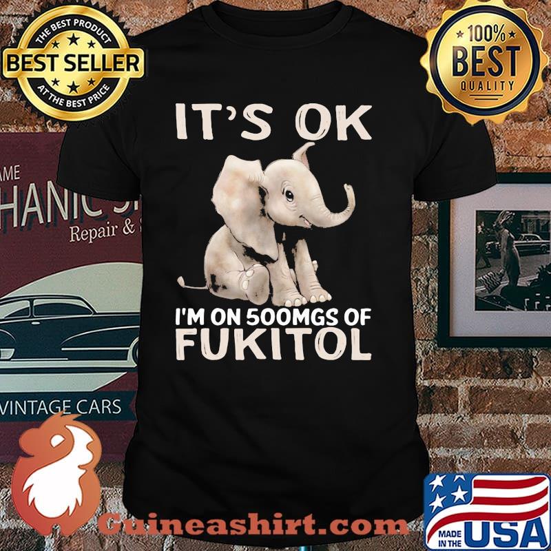 It's Ok I'm On 500mgs Of Fukito Elephant shirt