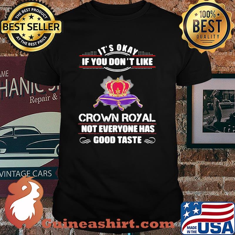 Its Okay If You Don't Like Crown Royal Not Everyone Has Good Taste Queen Shirt