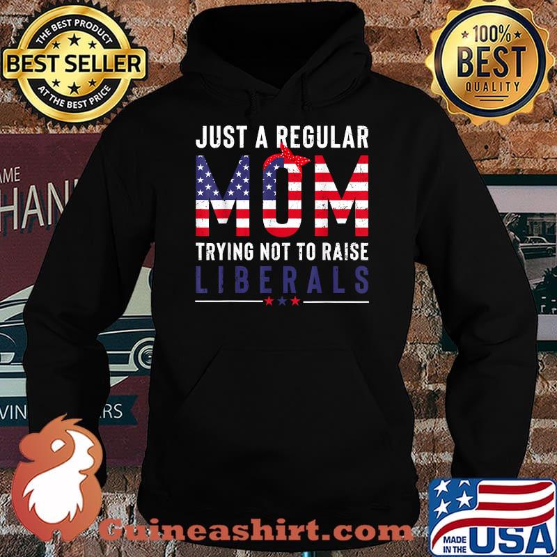 Just a Regular Mom Trying Not to Raise Liberals Funny Mom American Flag T-Shirt Hoodie