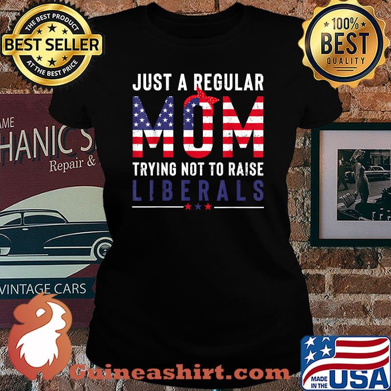 Just a Regular Mom Trying Not to Raise Liberals Funny Mom American Flag T-Shirt Laides tee