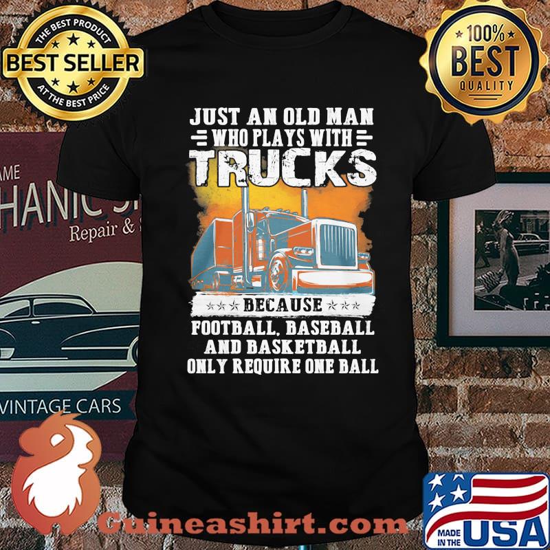Just an old man who plays with trucks because football baseball and basketball only require one ball shirt