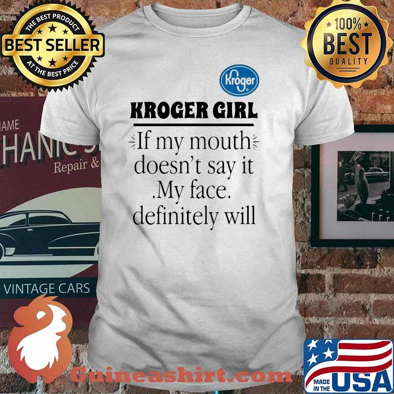 Kroger girl if my mouth doesnt say it my face definitely will shirt