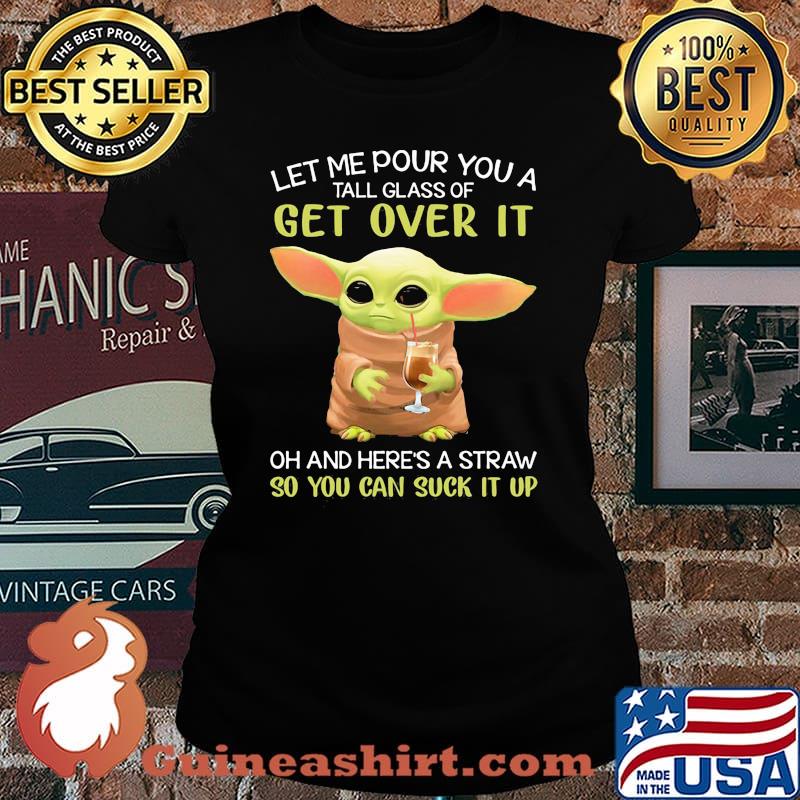 Let Me Pour You A Tall Glass Of Get Over It And Here’s A Straw So You Can Suck It Up Yoda Shirt Laides tee