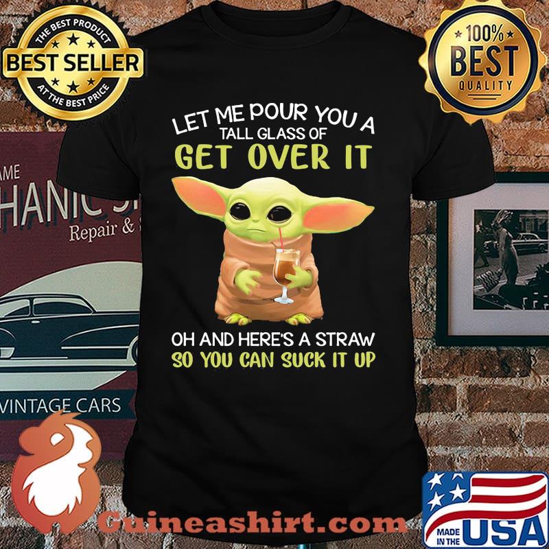 Let Me Pour You A Tall Glass Of Get Over It And Here’s A Straw So You Can Suck It Up Yoda Shirt