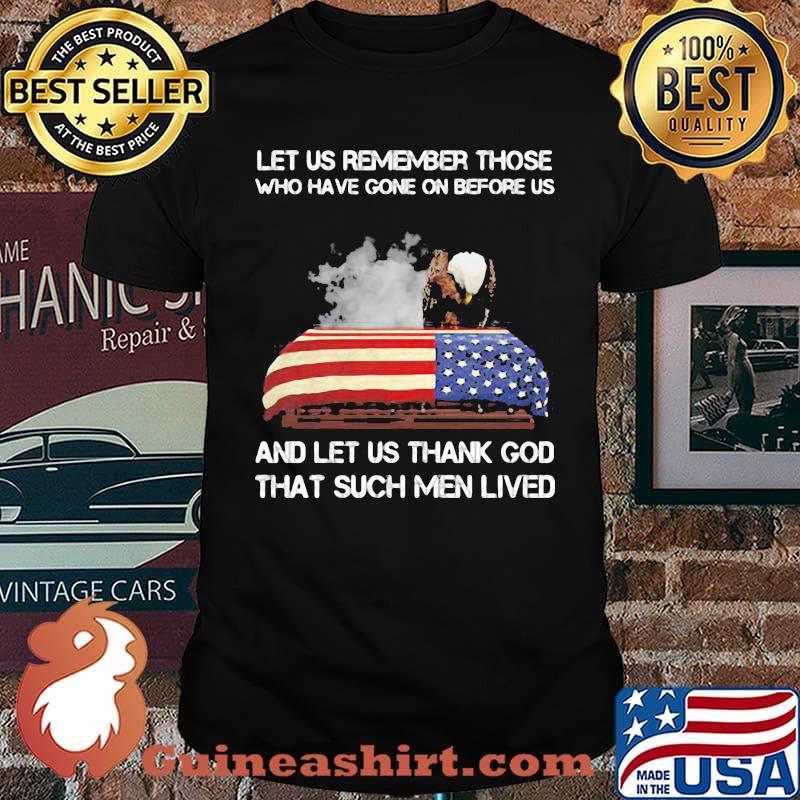 Let US Remember Those Who Have Gone On Before Us And Let Us Thank God That Such Men Lives American Flag Eagle Shirt