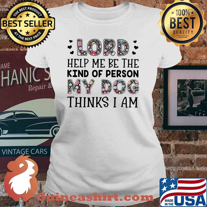 Lord Help me Be The Kind Of Person My Dog Thinks I Am Flower Ladies tee