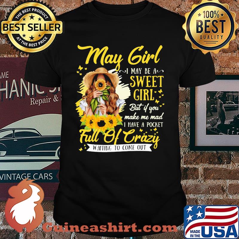 May Girl I May Be A Sweet Girl But If You Make Me Mad I Have A Pocket Full Of Crazy Waiting To Come Out Sunflower Shirt