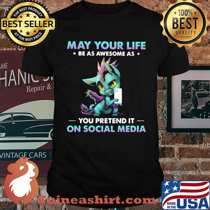 May Your Life Be As Awesome As You Pretend It On Social Media Dragon Shirt