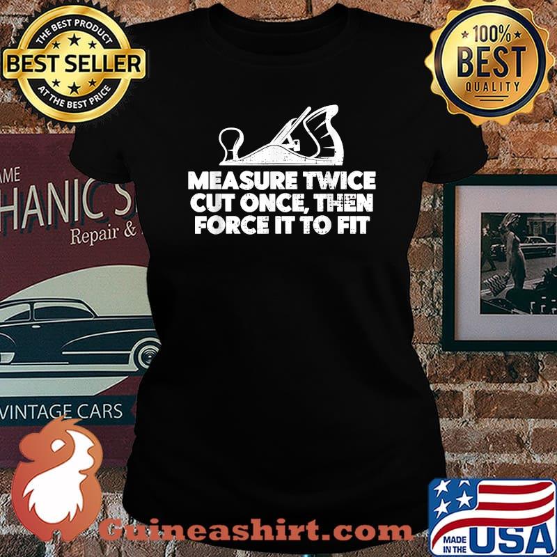 Measure twice cut once then force it to fit Contractor Carpenter T-Shirt Laides tee