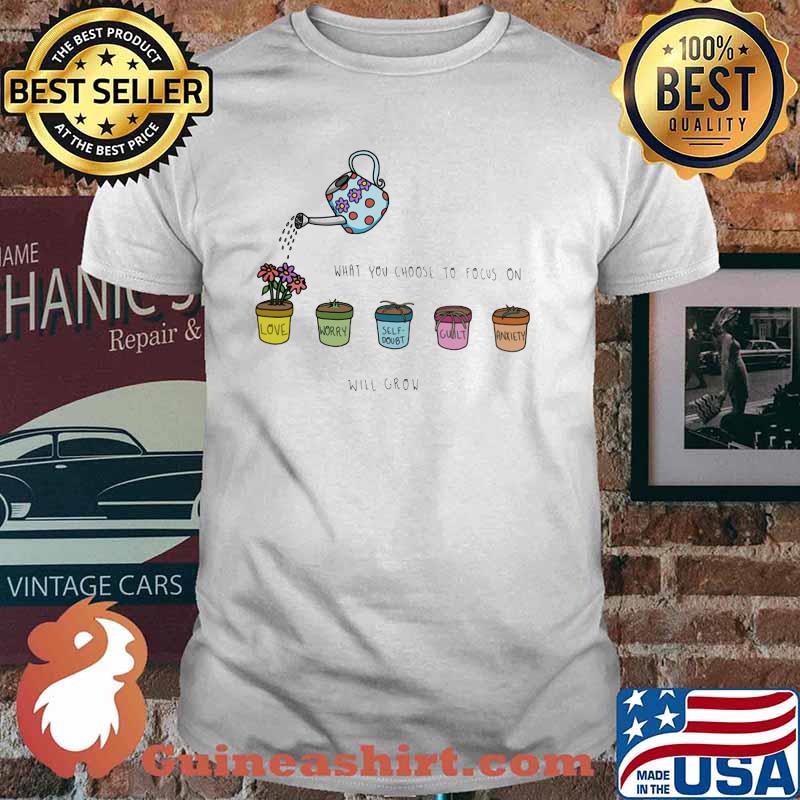 Mental health What You Choose to focus on will grow Shirt