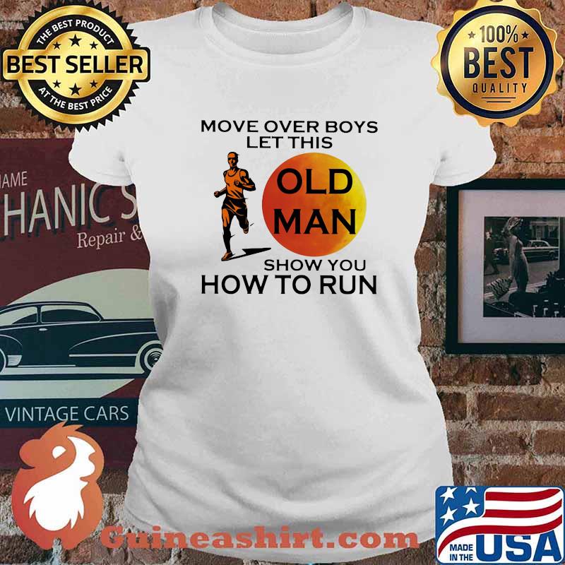Move Over Boys Let This Ol d Man Show You How To Run Shirt Ladies tee