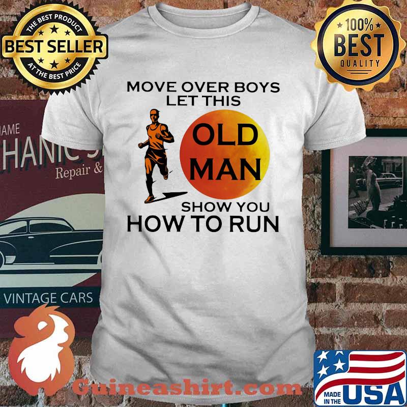 Move Over Boys Let This Ol d Man Show You How To Run Shirt