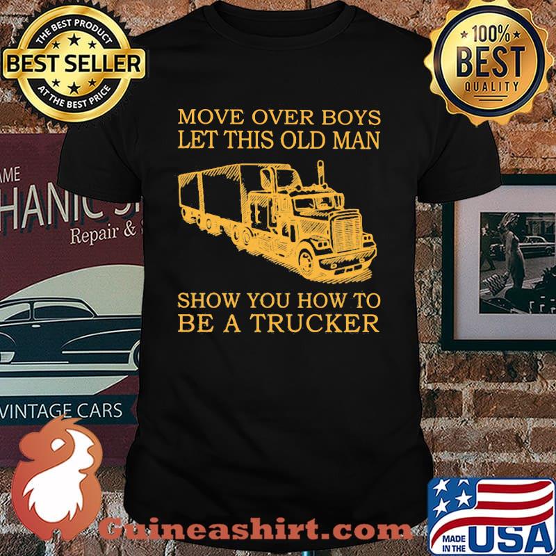Move Over Boys Let This Old Man Show You How To Be A Trucker Shirt