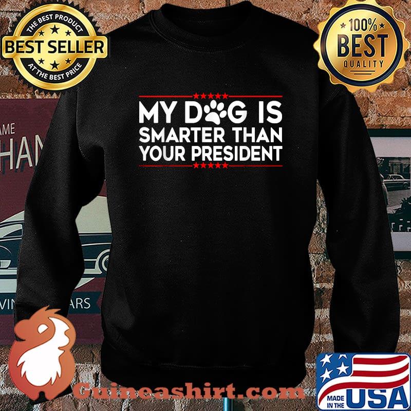 My Dog is Smarter Than Your President T-Shirt Sweater