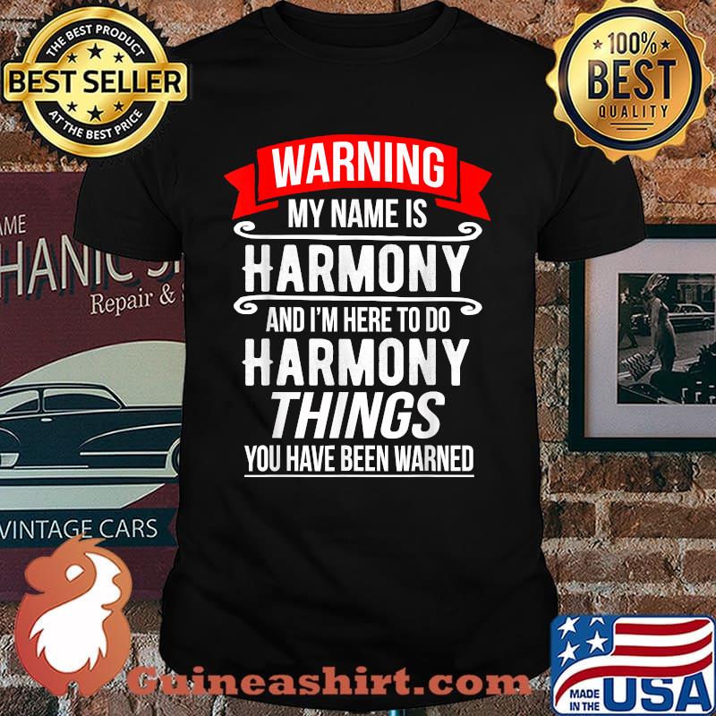 My Name Is Harmony and I'm Here To Do Harmony Things You Have Been Warner Shirt