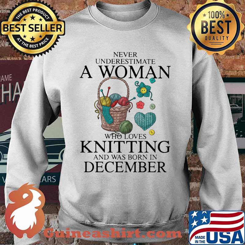 Never Underestimate A Woman Who Loves Knitting And Was Born In December Shirt Sweater