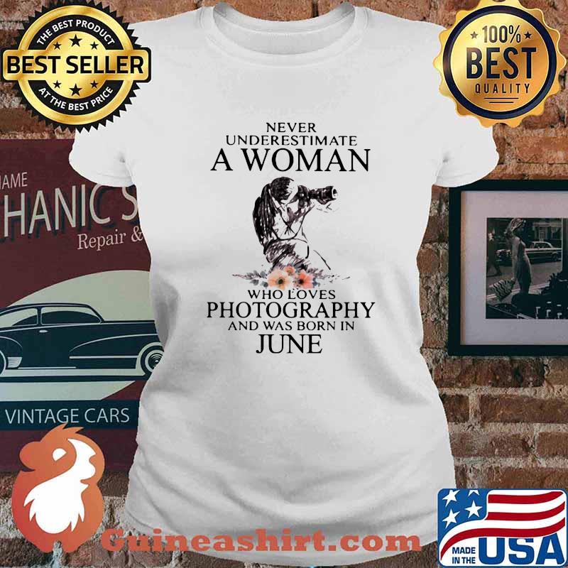 Never Underestimate A Woman Who Loves Photography And Was Born In June Flower Shirt Ladies tee