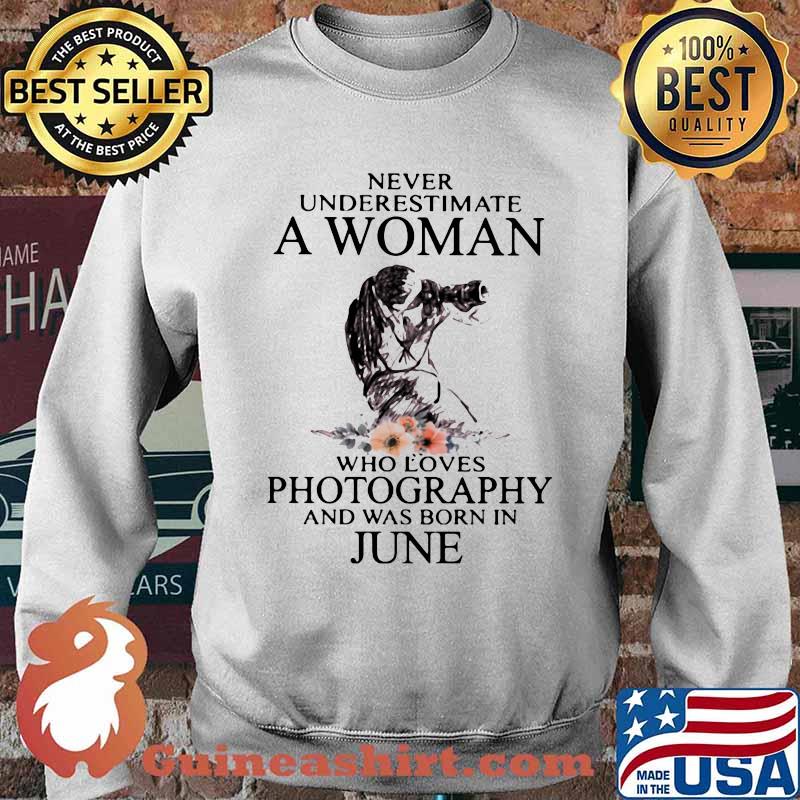Never Underestimate A Woman Who Loves Photography And Was Born In June Flower Shirt Sweater