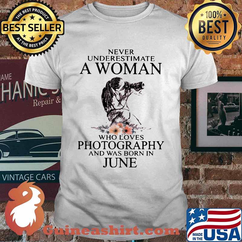 Never Underestimate A Woman Who Loves Photography And Was Born In June Flower Shirt
