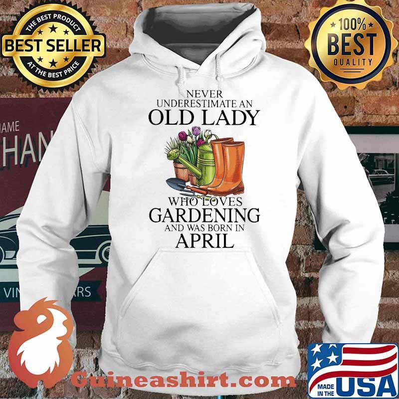 Never Underestimate An Old Lady Who Loves Gardening And Was Born In April Flower Shirt Hoodie