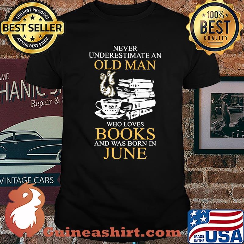 Never Underestimate An Old Man Who Books And Was Born In June Shirt
