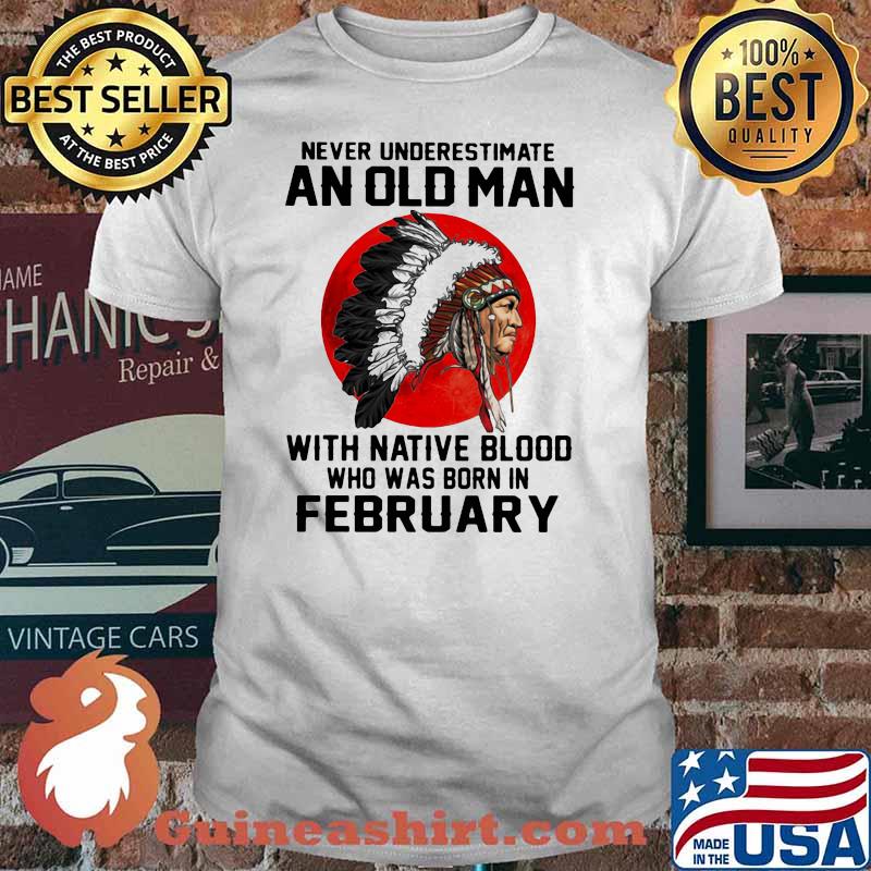 Never Underestimate An Old Man With Native Blood Who Was Born In February Blood moon shirt