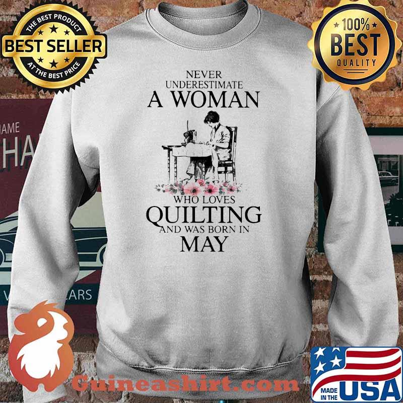 Never Underestimate An Old Woman Who Loves Quilting And Was Born In May Flower Shirt Sweater
