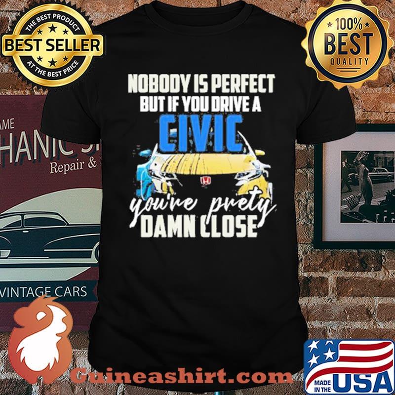 Noboy is Perfect But If You Drive A Civic Car You're Prety Damn Close Shirt