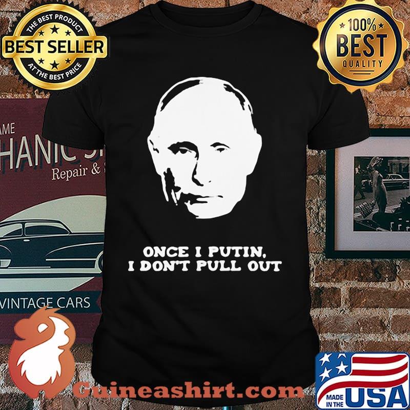 Once I Putin I Don't Pull Out Shirt